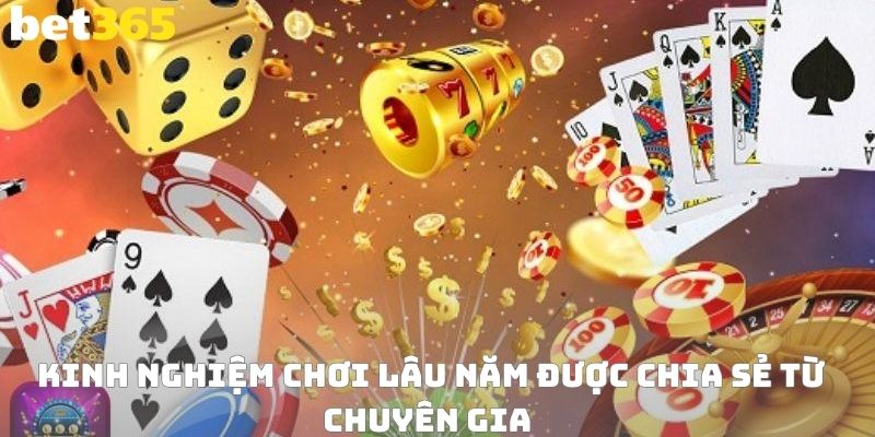 Kinh nghiệm chơi lâu năm được chia sẻ từ chuyên gia 