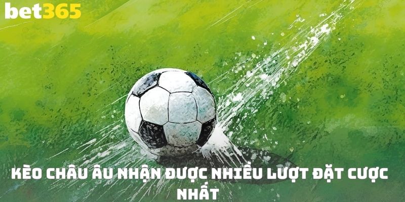 Kèo Châu Âu nhận được nhiều lượt đặt cược nhất 